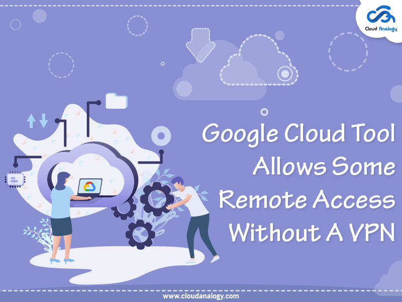 You are currently viewing Google Cloud Tool Allows Some Remote Access Without A VPN